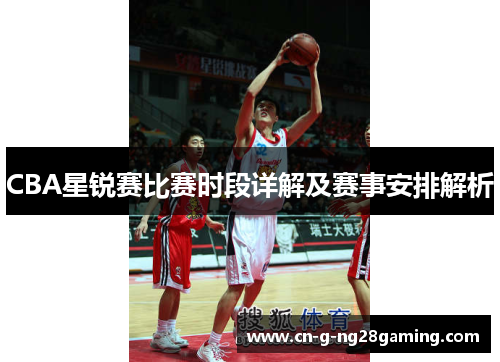 CBA星锐赛比赛时段详解及赛事安排解析