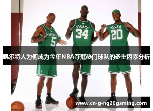 凯尔特人为何成为今年NBA夺冠热门球队的多重因素分析
