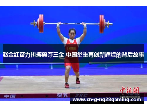 赵金红奋力拼搏勇夺三金 中国举重再创新辉煌的背后故事 赵金红奋力拼搏勇夺三金 中国举重再创新辉煌的背后故事