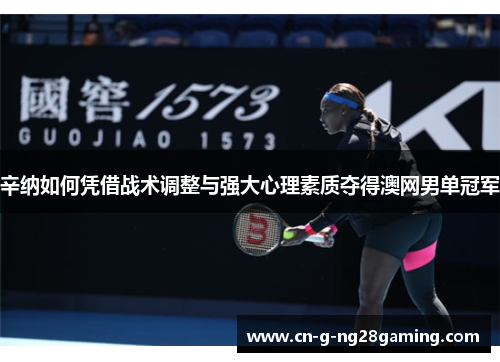 辛纳如何凭借战术调整与强大心理素质夺得澳网男单冠军