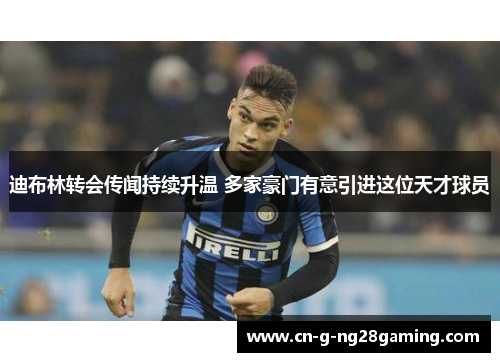 迪布林转会传闻持续升温 多家豪门有意引进这位天才球员