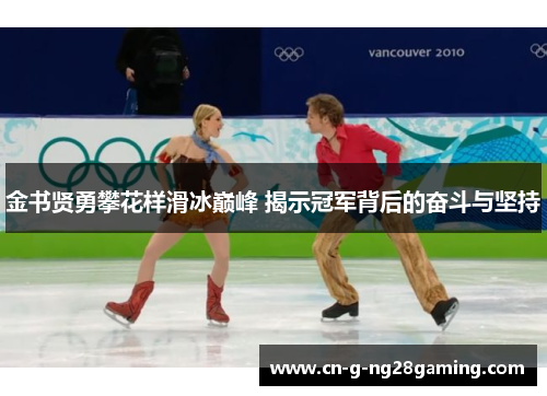 金书贤勇攀花样滑冰巅峰 揭示冠军背后的奋斗与坚持