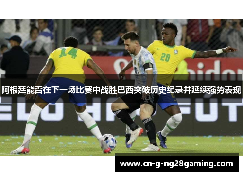 阿根廷能否在下一场比赛中战胜巴西突破历史纪录并延续强势表现