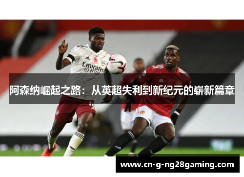 阿森纳崛起之路：从英超失利到新纪元的崭新篇章