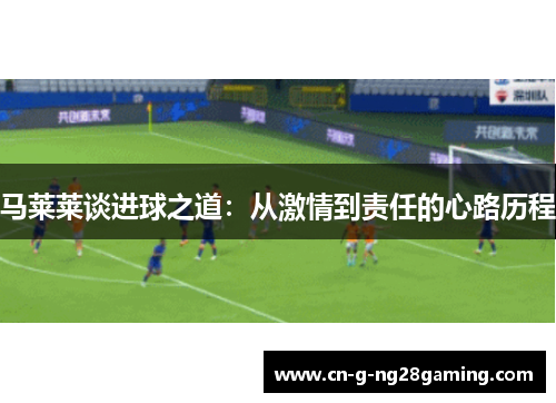 马莱莱谈进球之道：从激情到责任的心路历程