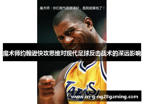 魔术师约翰逊快攻思维对现代足球反击战术的深远影响