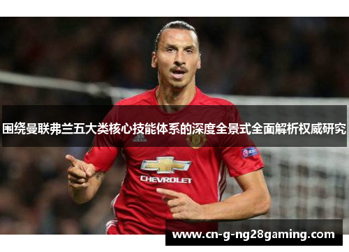 围绕曼联弗兰五大类核心技能体系的深度全景式全面解析权威研究 围绕曼联弗兰五大类核心技能体系的深度全景式全面解析权威研究