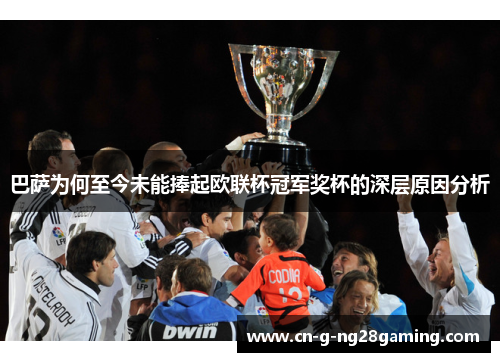 巴萨为何至今未能捧起欧联杯冠军奖杯的深层原因分析 巴萨为何至今未能捧起欧联杯冠军奖杯的深层原因分析