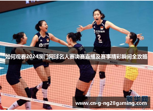 如何观看2024澳门网球名人赛决赛直播及赛事精彩瞬间全攻略 如何观看2024澳门网球名人赛决赛直播及赛事精彩瞬间全攻略