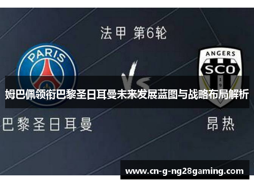 姆巴佩领衔巴黎圣日耳曼未来发展蓝图与战略布局解析 姆巴佩领衔巴黎圣日耳曼未来发展蓝图与战略布局解析