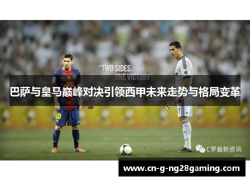 巴萨与皇马巅峰对决引领西甲未来走势与格局变革