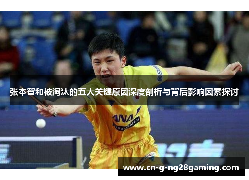 张本智和被淘汰的五大关键原因深度剖析与背后影响因素探讨 张本智和被淘汰的五大关键原因深度剖析与背后影响因素探讨