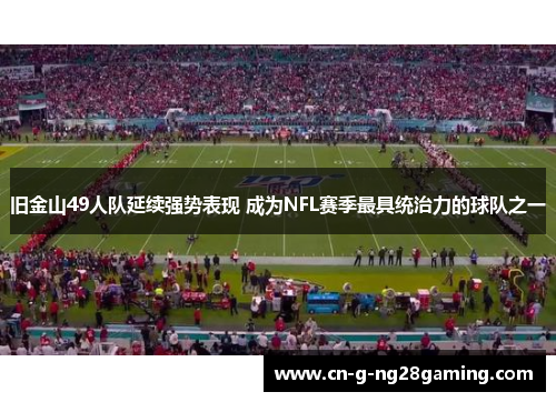 旧金山49人队延续强势表现 成为NFL赛季最具统治力的球队之一