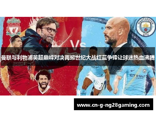 曼联与利物浦英超巅峰对决再掀世纪大战红蓝争锋让球迷热血沸腾 曼联与利物浦英超巅峰对决再掀世纪大战红蓝争锋让球迷热血沸腾