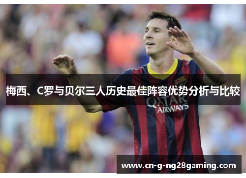 梅西、C罗与贝尔三人历史最佳阵容优势分析与比较