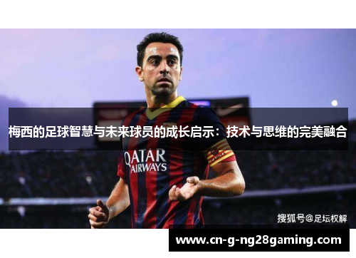 梅西的足球智慧与未来球员的成长启示：技术与思维的完美融合