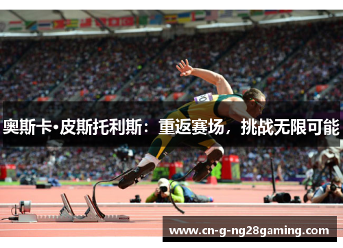 奥斯卡·皮斯托利斯：重返赛场，挑战无限可能