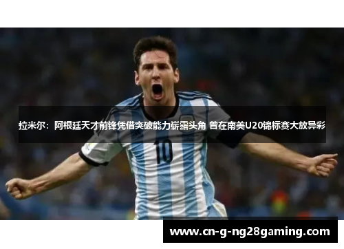 拉米尔：阿根廷天才前锋凭借突破能力崭露头角 曾在南美U20锦标赛大放异彩