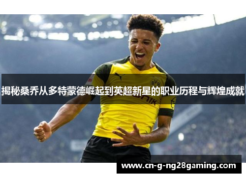 揭秘桑乔从多特蒙德崛起到英超新星的职业历程与辉煌成就