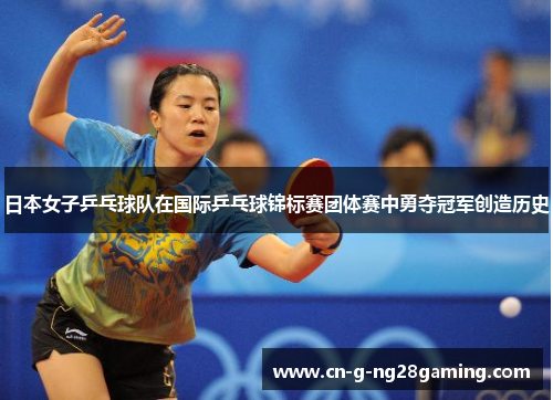 日本女子乒乓球队在国际乒乓球锦标赛团体赛中勇夺冠军创造历史