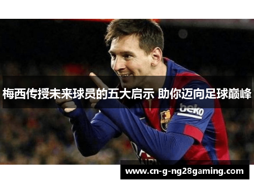 梅西传授未来球员的五大启示 助你迈向足球巅峰 梅西传授未来球员的五大启示 助你迈向足球巅峰