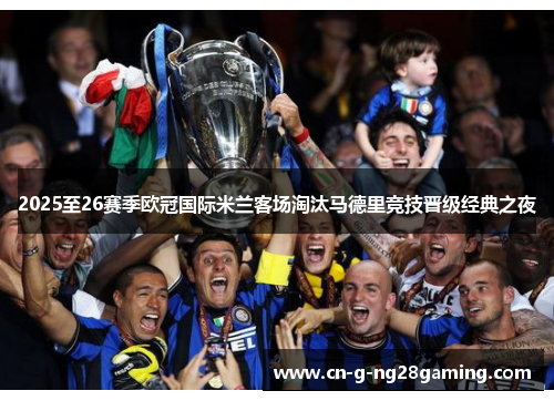 2025至26赛季欧冠国际米兰客场淘汰马德里竞技晋级经典之夜 2025至26赛季欧冠国际米兰客场淘汰马德里竞技晋级经典之夜