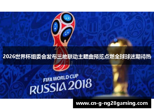 2026世界杯组委会发布三地联动主题曲预览点燃全球球迷期待热