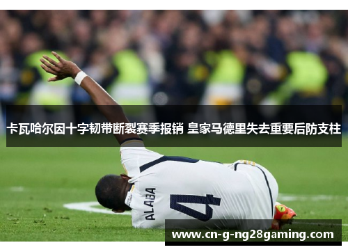 卡瓦哈尔因十字韧带断裂赛季报销 皇家马德里失去重要后防支柱 卡瓦哈尔因十字韧带断裂赛季报销 皇家马德里失去重要后防支柱