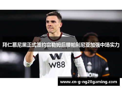 拜仁慕尼黑正式签约富勒姆后腰帕利尼亚加强中场实力