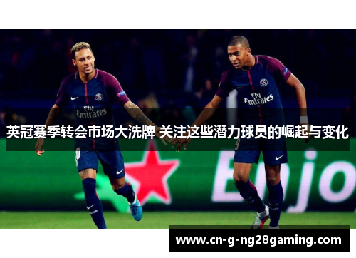 英冠赛季转会市场大洗牌 关注这些潜力球员的崛起与变化 英冠赛季转会市场大洗牌 关注这些潜力球员的崛起与变化