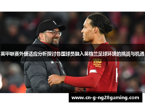 英甲联赛外援适应分析探讨各国球员融入英格兰足球环境的挑战与机遇 英甲联赛外援适应分析探讨各国球员融入英格兰足球环境的挑战与机遇