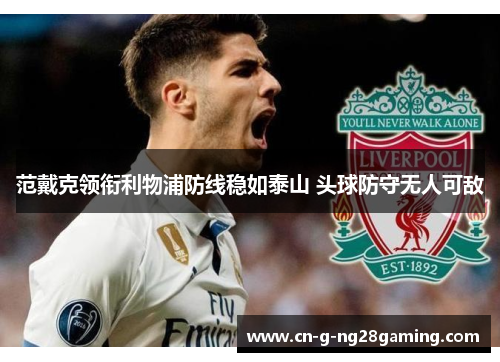范戴克领衔利物浦防线稳如泰山 头球防守无人可敌