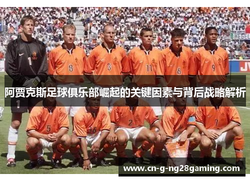 阿贾克斯足球俱乐部崛起的关键因素与背后战略解析