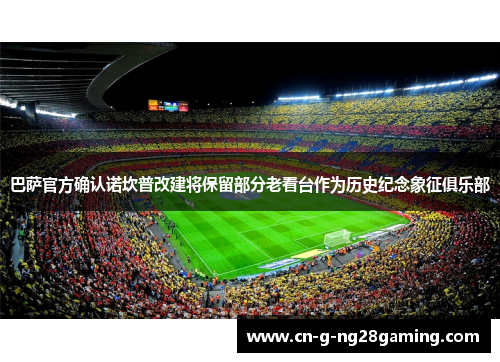 巴萨官方确认诺坎普改建将保留部分老看台作为历史纪念象征俱乐部